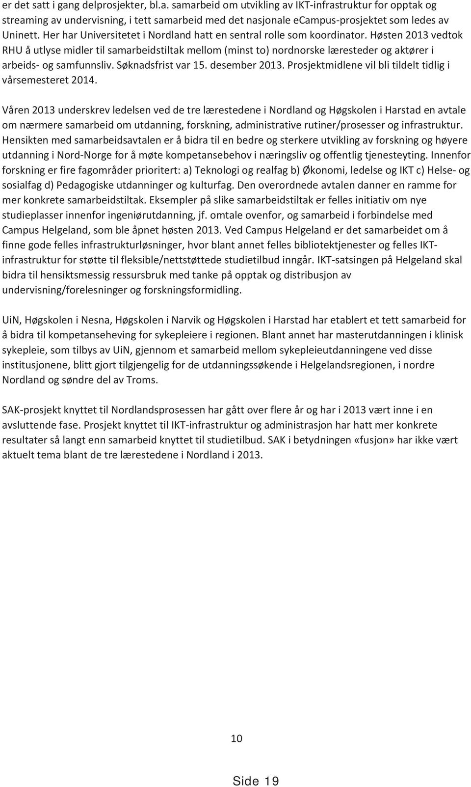 Høsten 2013 vedtok RHU å utlyse midler til samarbeidstiltak mellom (minst to) nordnorske læresteder og aktører i arbeids- og samfunnsliv. Søknadsfrist var 15. desember 2013.