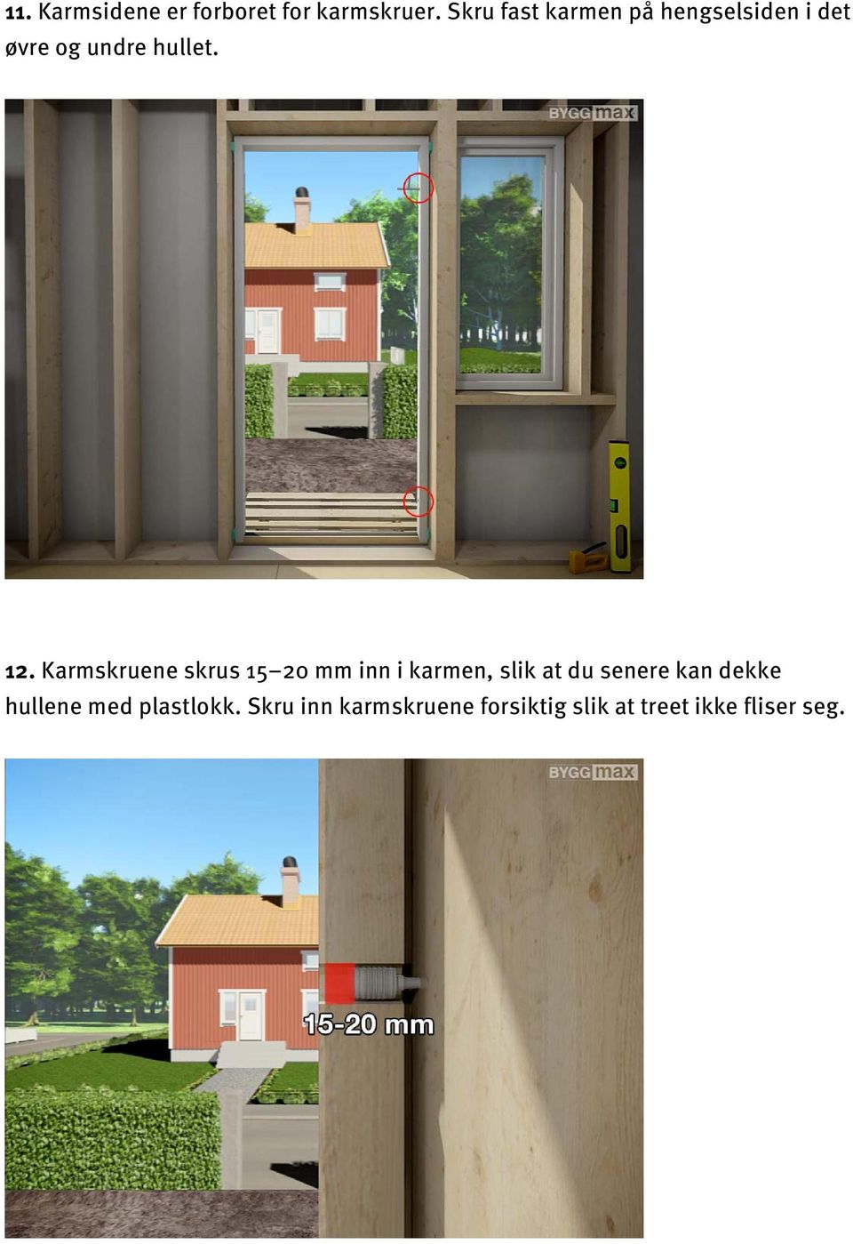 Karmskruene skrus 15 20 mm inn i karmen, slik at du senere kan