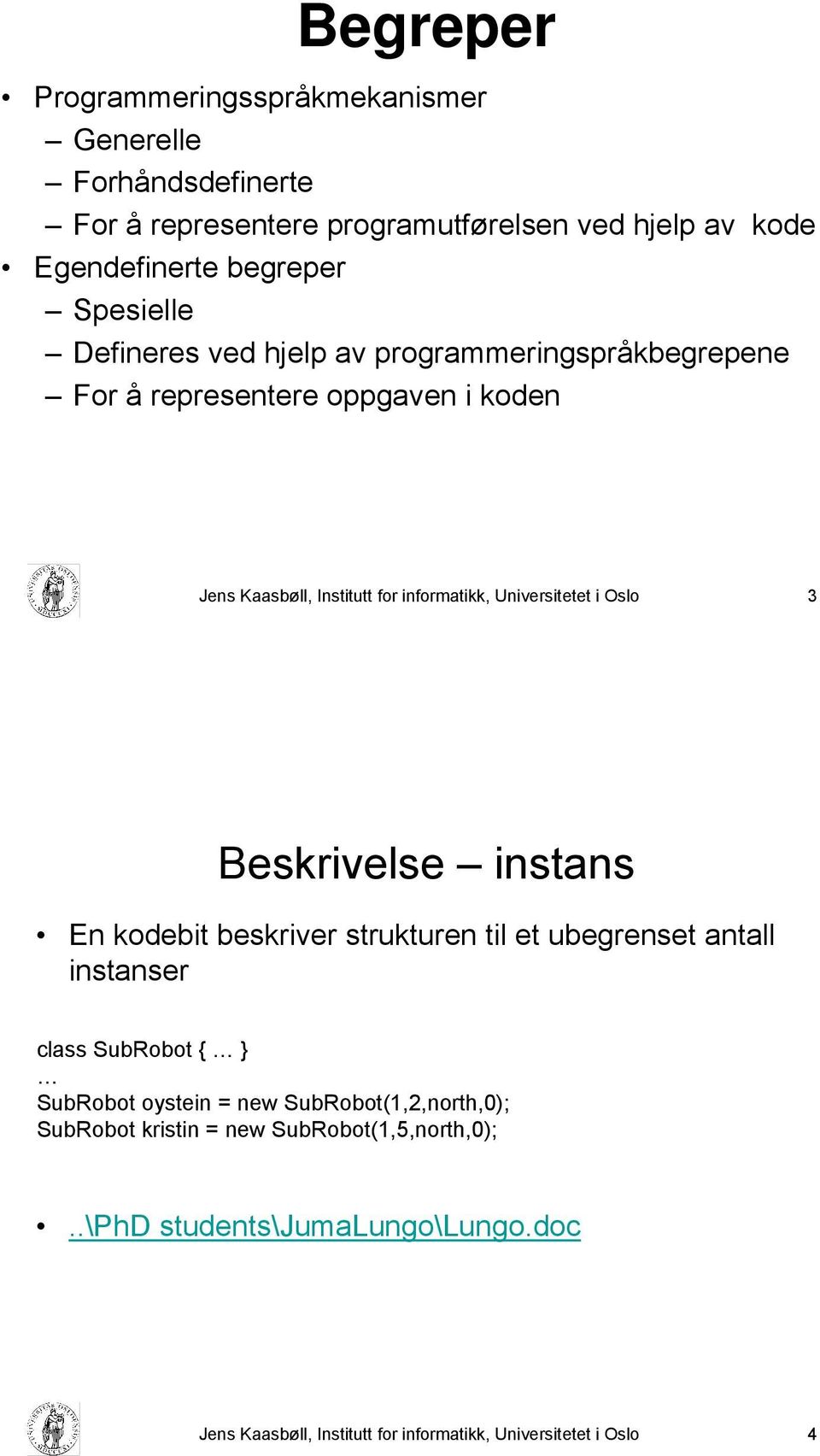 Universitetet i Oslo 3 Beskrivelse instans En kodebit beskriver strukturen til et ubegrenset antall instanser class SubRobot { } SubRobot oystein =