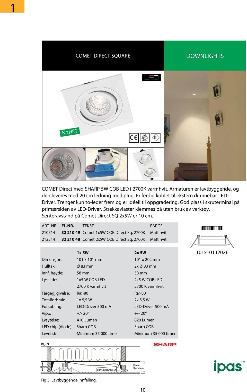 Strekkavlaster klemmes på uten bruk av verktøy. Senteravstand på Comet Direct SQ 2x5W er 10 cm. ART. NR.