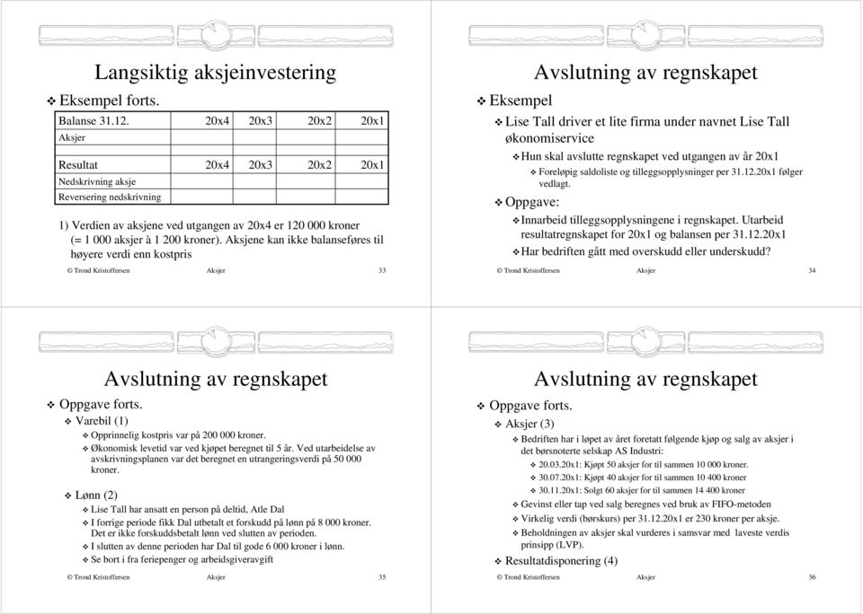 Aksjene kan ikke balanseføres til høyere verdi enn kostpris 33 Eksempel Avslutning av regnskapet Lise Tall driver et lite firma under navnet Lise Tall økonomiservice Hun skal avslutte regnskapet ved