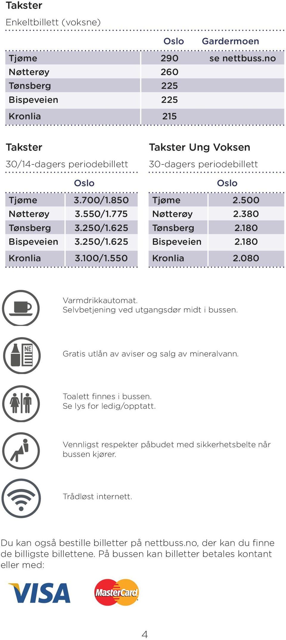 080 Varmdrikkautomat. Selvbetjening ved utgangsdør midt i bussen. Gratis utlån av aviser og salg av mineralvann. Toalett finnes i bussen. Se lys for ledig/ opptatt.