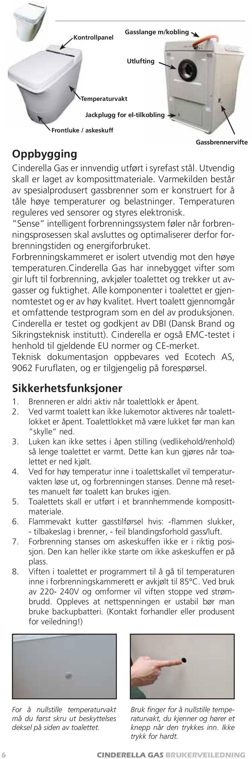 Temperaturen reguleres ved sensorer og styres elektronisk.