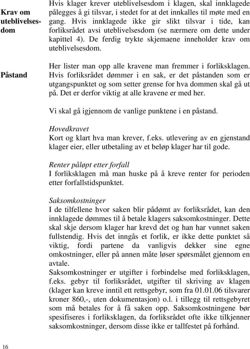 Her lister man opp alle kravene man fremmer i forliksklagen. Hvis forliksrådet dømmer i en sak, er det påstanden som er utgangspunktet og som setter grense for hva dommen skal gå ut på.