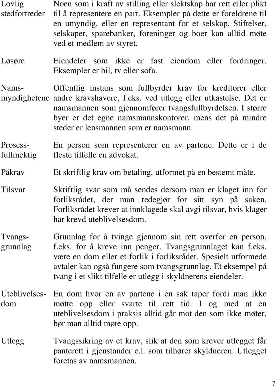 Eiendeler som ikke er fast eiendom eller fordringer. Eksempler er bil, tv eller sofa. Namsmyndighetene Offentlig instans som fullbyrder krav for kreditorer eller andre kravshavere, f.eks.