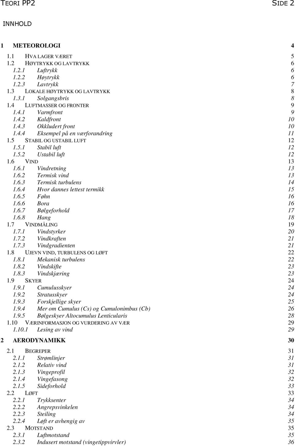 6 VIND 13 1.6.1 Vindretning 13 1.6.2 Termisk vind 13 1.6.3 Termisk turbulens 14 1.6.4 Hvor dannes lettest termikk 15 1.6.5 Føhn 16 1.6.6 Bora 16 1.6.7 Bølgeforhold 17 1.6.8 Hang 18 1.