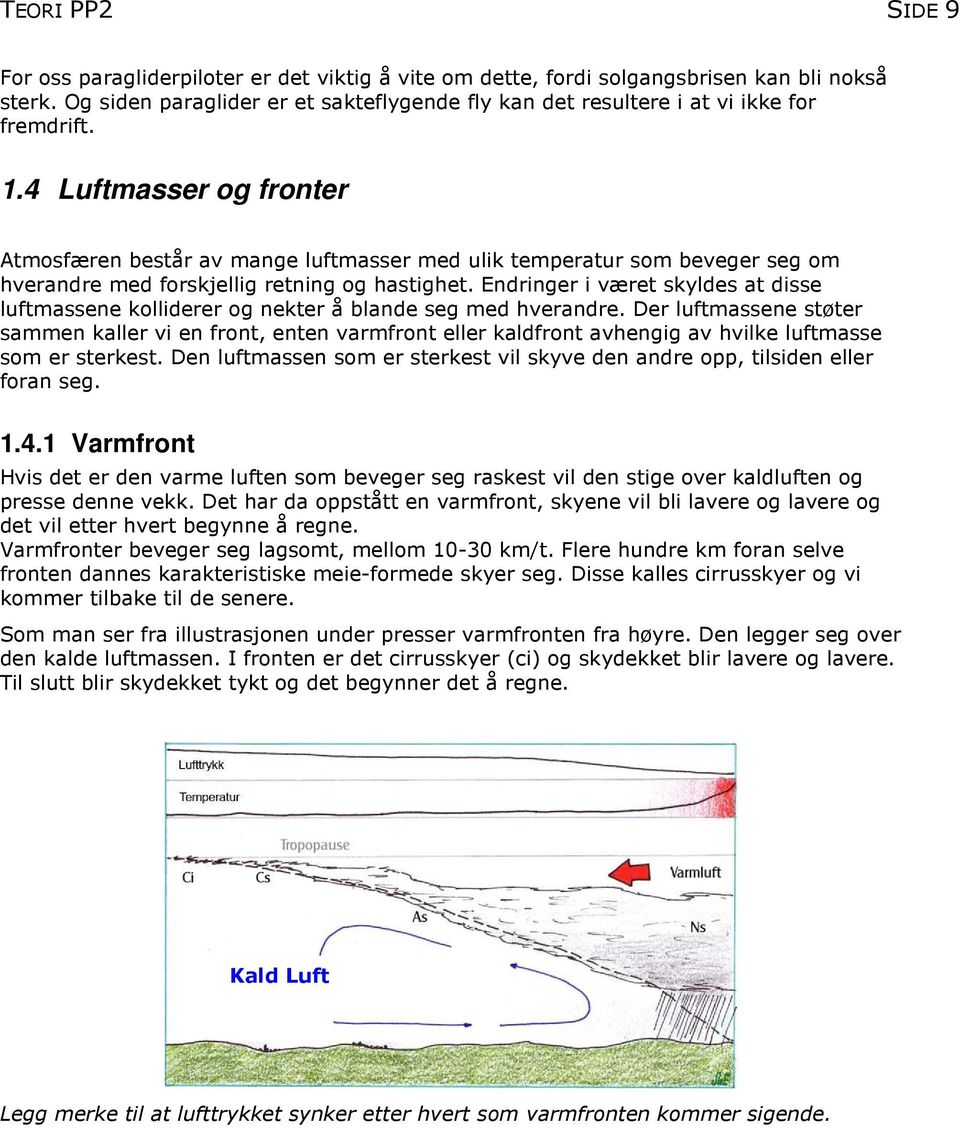 4 Luftmasser og fronter Atmosfæren består av mange luftmasser med ulik temperatur som beveger seg om hverandre med forskjellig retning og hastighet.