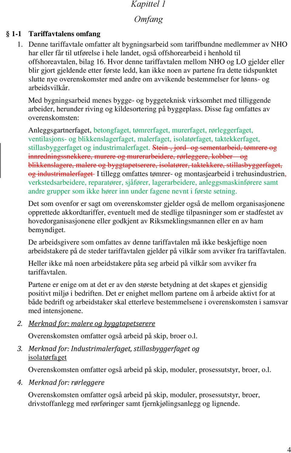 Hvor denne tariffavtalen mellom NHO og LO gjelder eller blir gjort gjeldende etter første ledd, kan ikke noen av partene fra dette tidspunktet slutte nye overenskomster med andre om avvikende