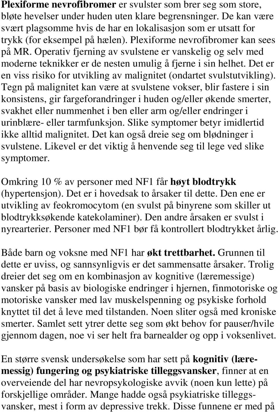 Operativ fjerning av svulstene er vanskelig og selv med moderne teknikker er de nesten umulig å fjerne i sin helhet. Det er en viss risiko for utvikling av malignitet (ondartet svulstutvikling).