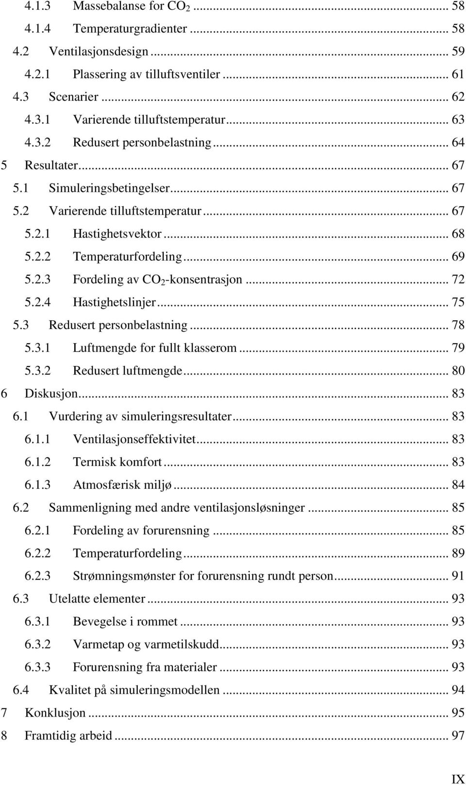 2.3 Fordeling av CO 2 -konsentrasjon... 72 5.2.4 Hastighetslinjer... 75 5.3 Redusert personbelastning... 78 5.3.1 Luftmengde for fullt klasserom... 79 5.3.2 Redusert luftmengde... 80 6 Diskusjon.