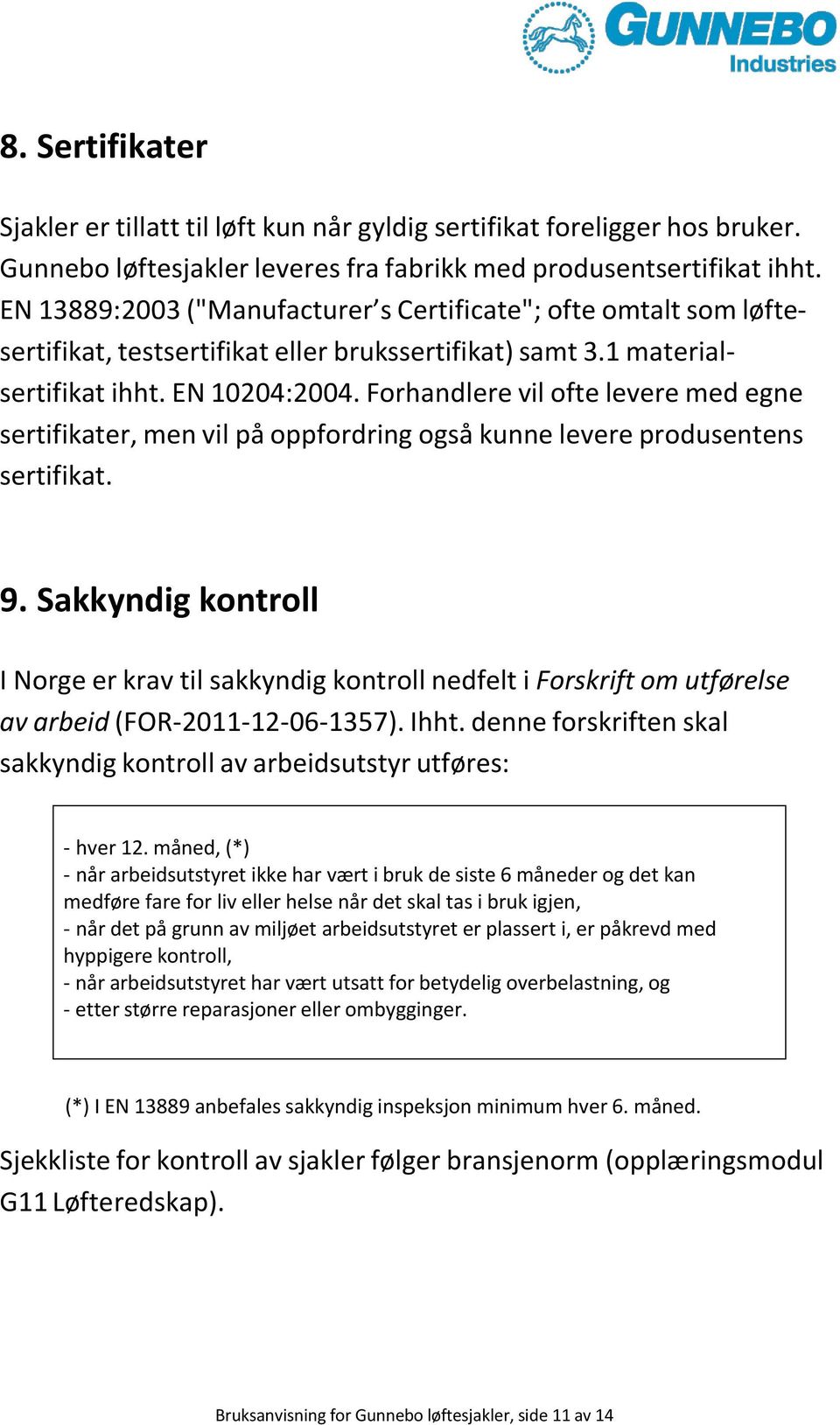 Forhandlere vil ofte levere med egne sertifikater, men vil på oppfordring også kunne levere produsentens sertifikat. 9.