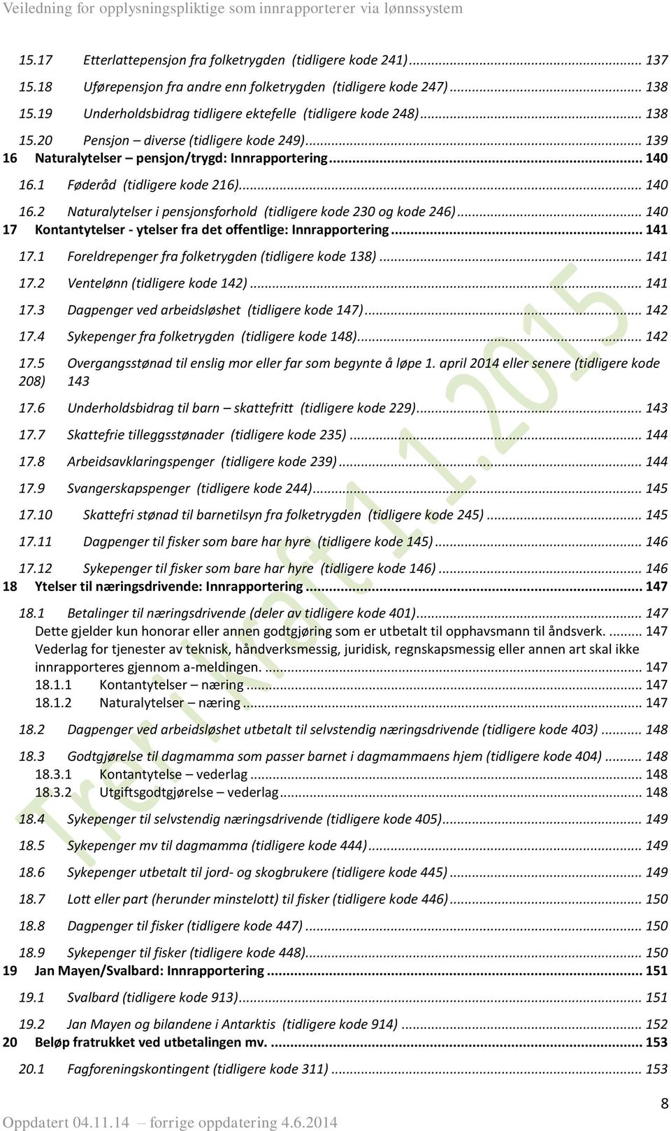 1 Føderåd (tidligere kode 216)... 140 16.2 Naturalytelser i pensjonsforhold (tidligere kode 230 og kode 246)... 140 17 Kontantytelser - ytelser fra det offentlige: Innrapportering... 141 17.1 17.2 17.