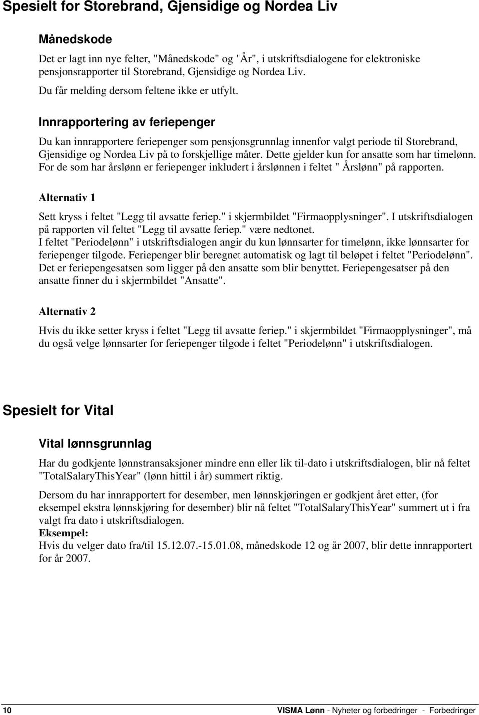 Innrapportering av feriepenger Du kan innrapportere feriepenger som pensjonsgrunnlag innenfor valgt periode til Storebrand, Gjensidige og Nordea Liv på to forskjellige måter.