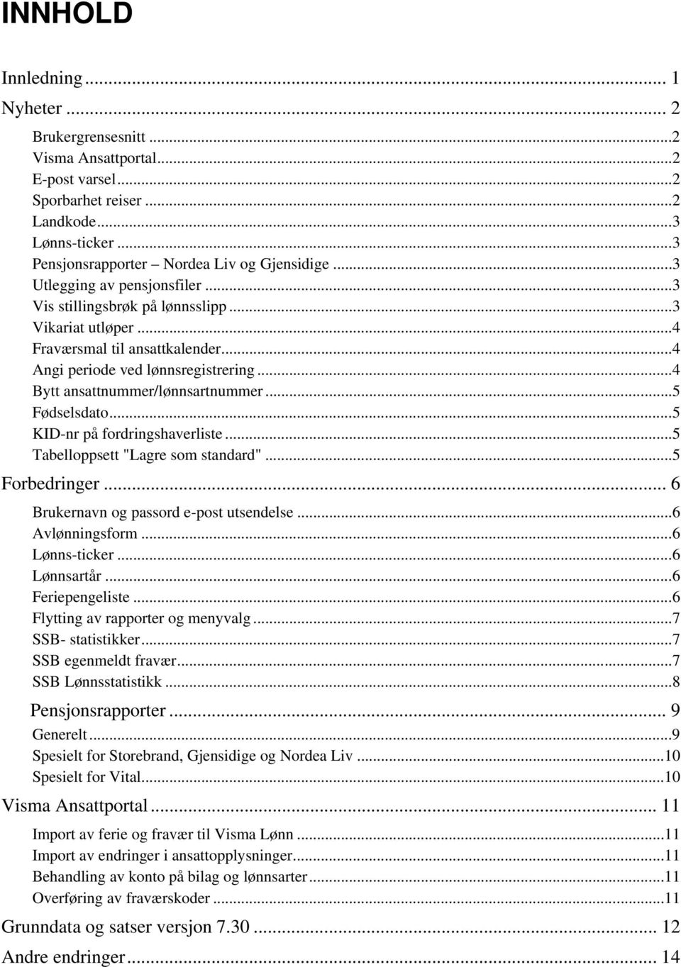 .. 4 Bytt ansattnummer/lønnsartnummer... 5 Fødselsdato... 5 KID-nr på fordringshaverliste... 5 Tabelloppsett "Lagre som standard"... 5 Forbedringer... 6 Brukernavn og passord e-post utsendelse.