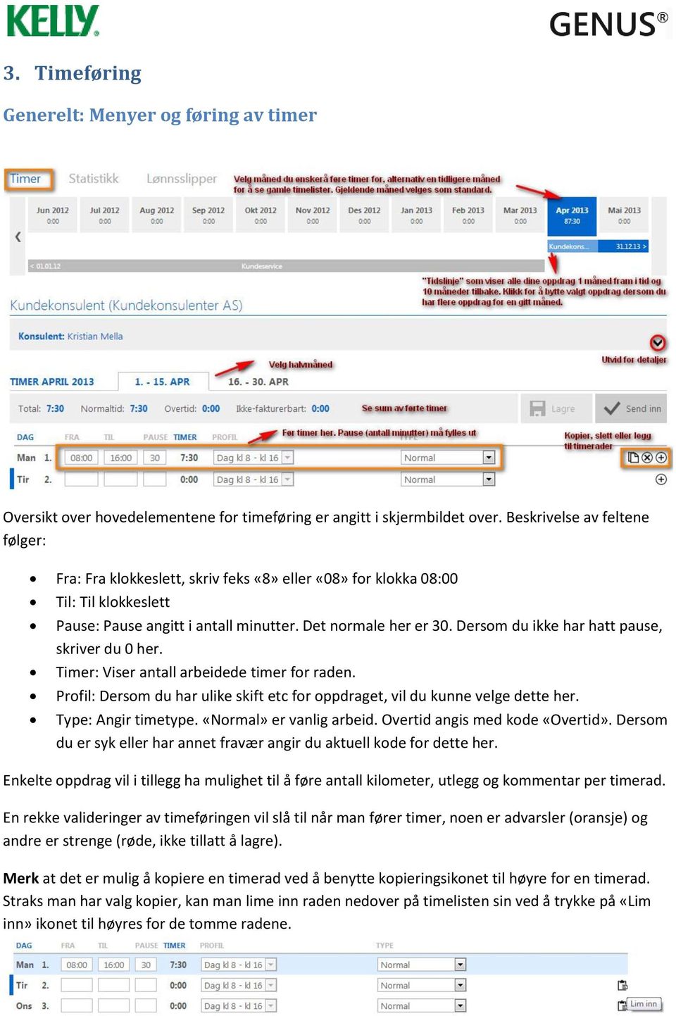 Dersom du ikke har hatt pause, skriver du 0 her. Timer: Viser antall arbeidede timer for raden. Profil: Dersom du har ulike skift etc for oppdraget, vil du kunne velge dette her. Type: Angir timetype.