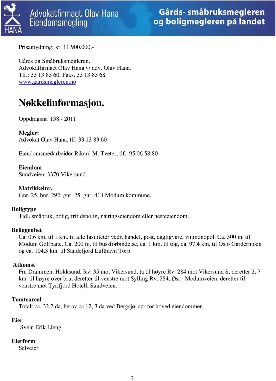 Boligtype Tidl. småbruk, bolig, fritidsbolig, næringseiendom eller hesteeiendom. Beliggenhet Ca. 0,6 km. til 1 km. til alle fasiliteter vedr. handel, post, dagligvare, vinmonopol. Ca. 500 m.