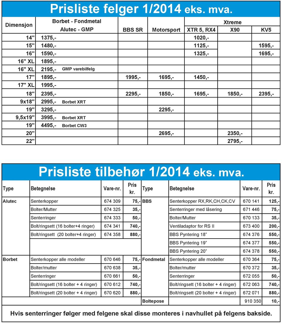 17" 1895,- 1995,- 1695,- 1450,- 17" XL 1995,- 18" 2395,- 2295,- 1850,- 1695,- 1850,- 2395,- 9x18" 2995,- Borbet XRT 19" 3295,- 2295,- 9,5x19" 3995,- Borbet XRT 19" 4495,- Borbet CW3 20" 2695,- 2350,-