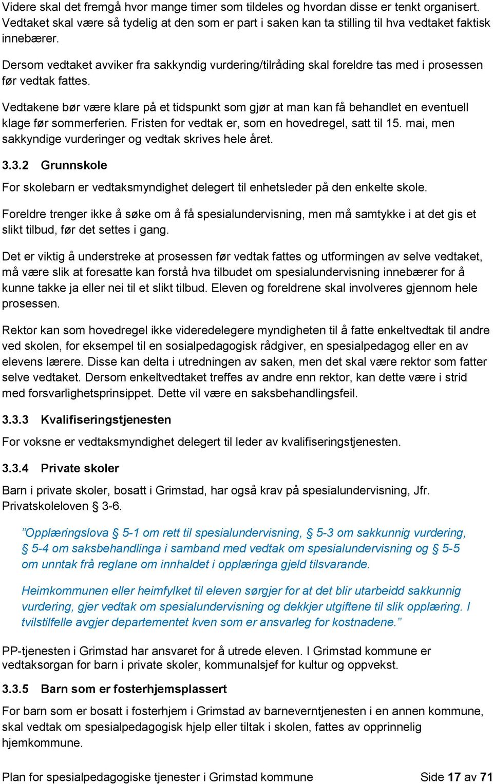 Vedtakene bør være klare på et tidspunkt som gjør at man kan få behandlet en eventuell klage før sommerferien. Fristen for vedtak er, som en hovedregel, satt til 15.