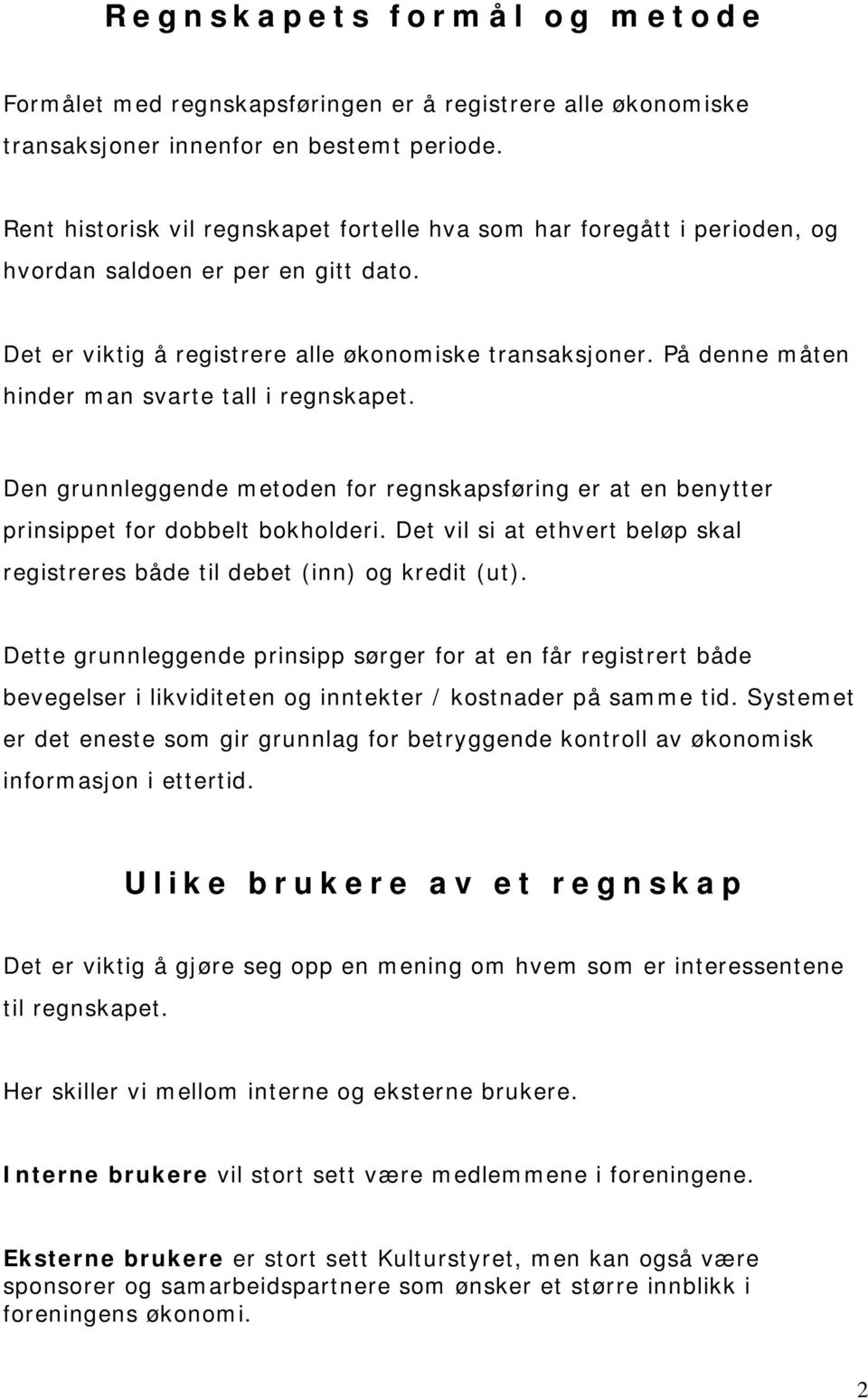 På denne måten hinder man svarte tall i regnskapet. Den grunnleggende metoden for regnskapsføring er at en benytter prinsippet for dobbelt bokholderi.