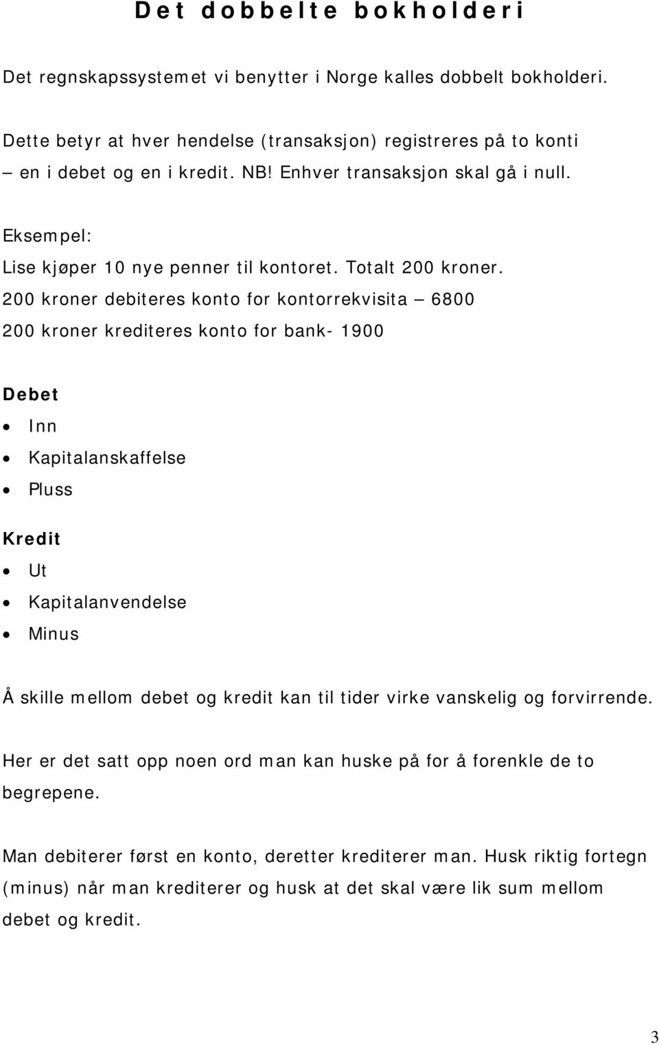 200 kroner debiteres konto for kontorrekvisita 6800 200 kroner krediteres konto for bank- 1900 Debet Inn Kapitalanskaffelse Pluss Kredit Ut Kapitalanvendelse Minus Å skille mellom debet og