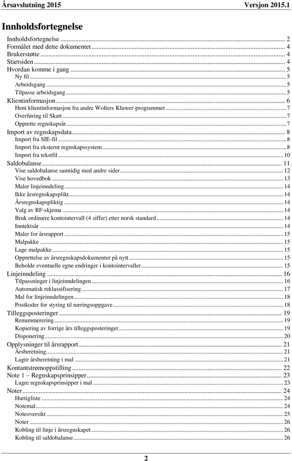.. 8 Import fra eksternt regnskapssystem... 8 Import fra tekstfil... 10 Saldobalanse... 11 Vise saldobalanse samtidig med andre sider... 12 Vise hovedbok... 13 Maler linjeinndeling.