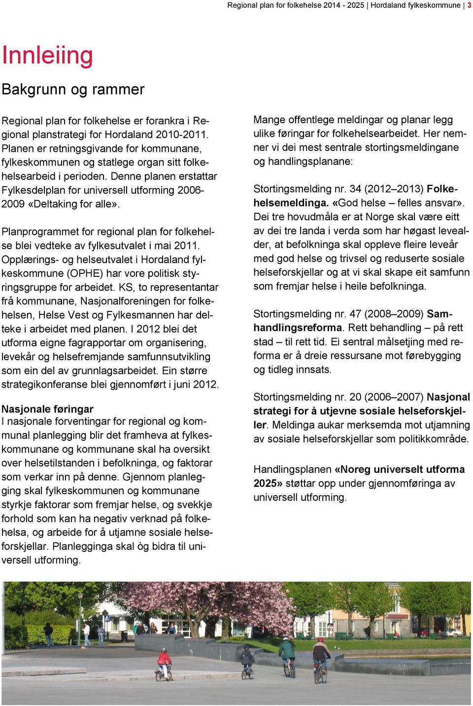 Denne planen erstattar Fylkesdelplan for universell utforming 2006-2009 «Deltaking for alle». Planprogrammet for regional plan for folkehelse blei vedteke av fylkesutvalet i mai 2011.