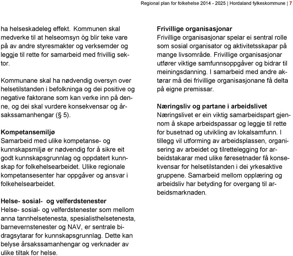 Kommunane skal ha nødvendig oversyn over helsetilstanden i befolkninga og dei positive og negative faktorane som kan verke inn på denne, og dei skal vurdere konsekvensar og årsakssamanhengar ( 5).