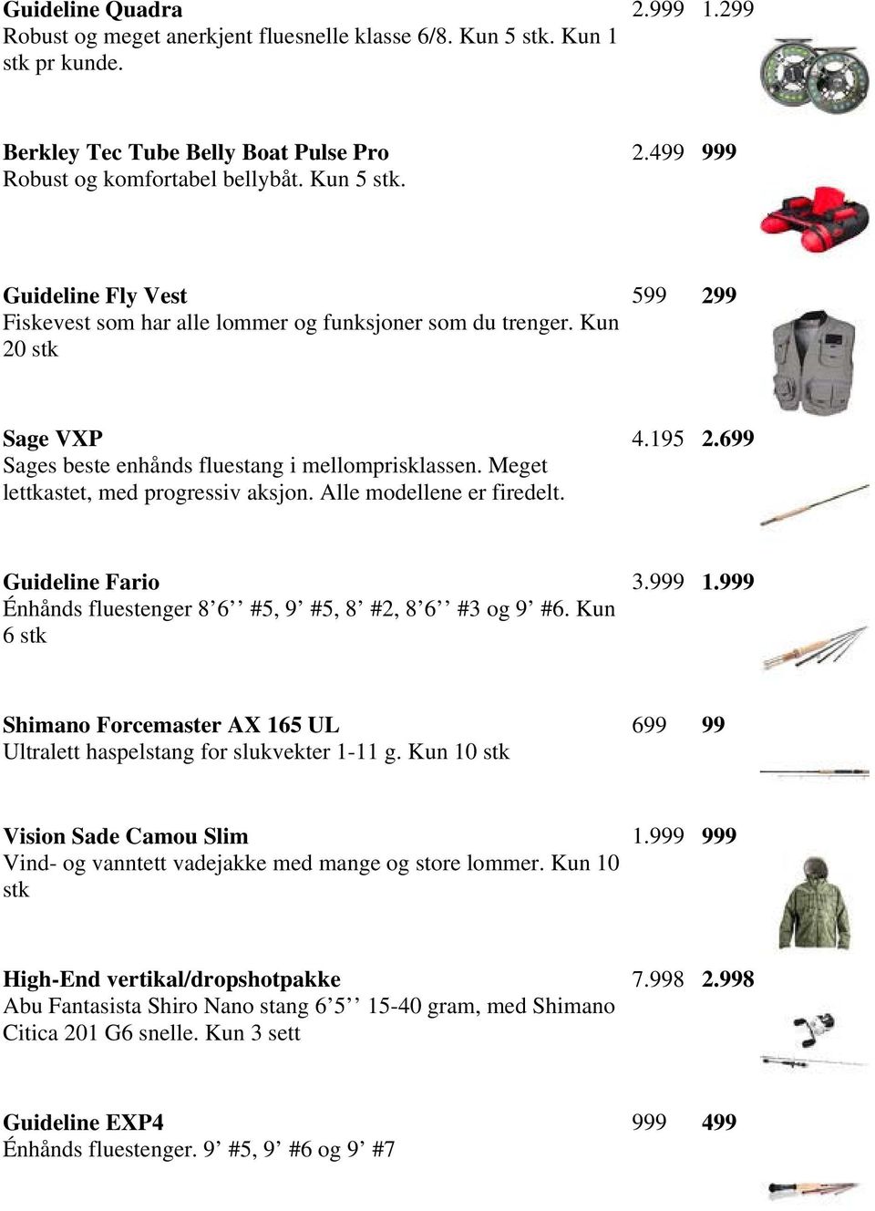 699 Guideline Fario Énhånds fluestenger 8 6 #5, 9 #5, 8 #2, 8 6 #3 og 9 #6. Kun 6 stk 3.999 1.999 Shimano Forcemaster AX 165 UL Ultralett haspelstang for slukvekter 1-11 g.