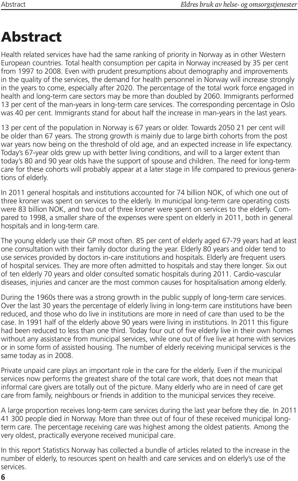 Even with prudent presumptions about demography and improvements in the quality of the services, the demand for health personnel in Norway will increase strongly in the years to come, especially