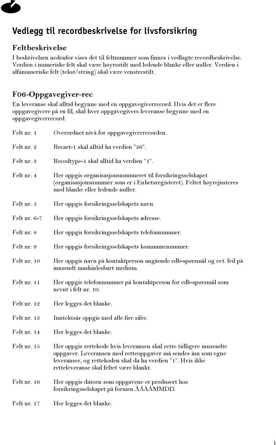 F06-Oppgavegiver-rec En leveranse skal alltid begynne med en oppgavegiverrecord. Hvis det er flere oppgavegivere på en fil, skal hver oppgavegivers leveranse begynne med en oppgavegiverrecord.