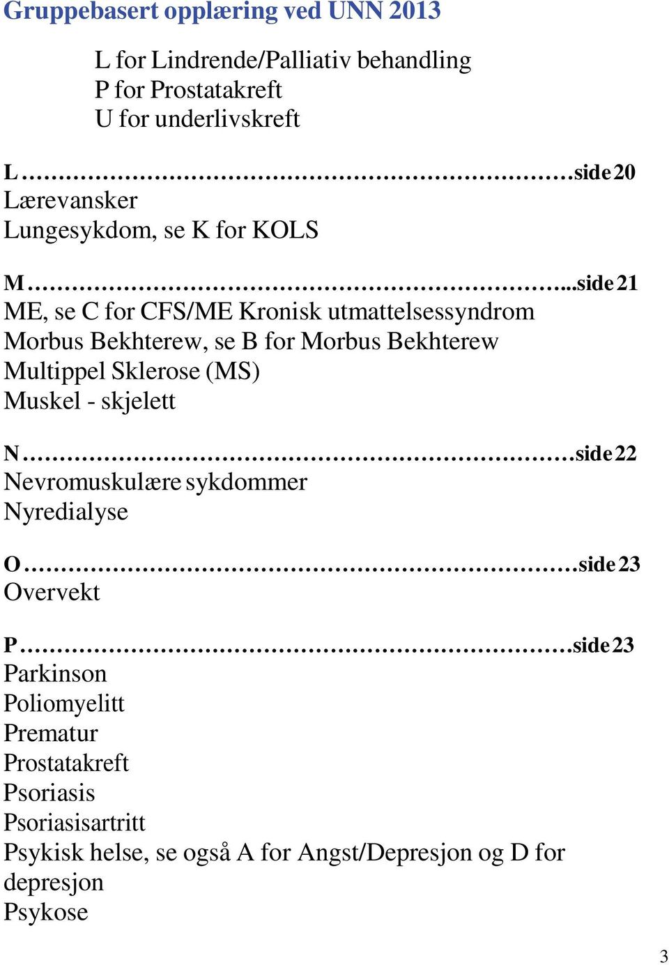 ..side 21 ME, se C for CFS/ME Kronisk utmattelsessyndrom Morbus Bekhterew, se B for Morbus Bekhterew Multippel Sklerose