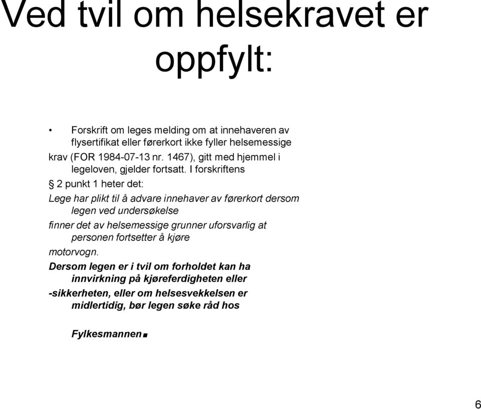 I forskriftens 2 punkt 1 heter det: Lege har plikt til å advare innehaver av førerkort dersom legen ved undersøkelse finner det av helsemessige