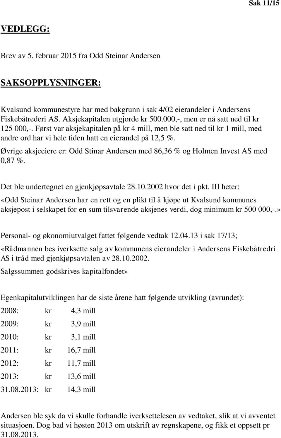 Først var aksjekapitalen på kr 4 mill, men ble satt ned til kr 1 mill, med andre ord har vi hele tiden hatt en eierandel på 12,5 %.