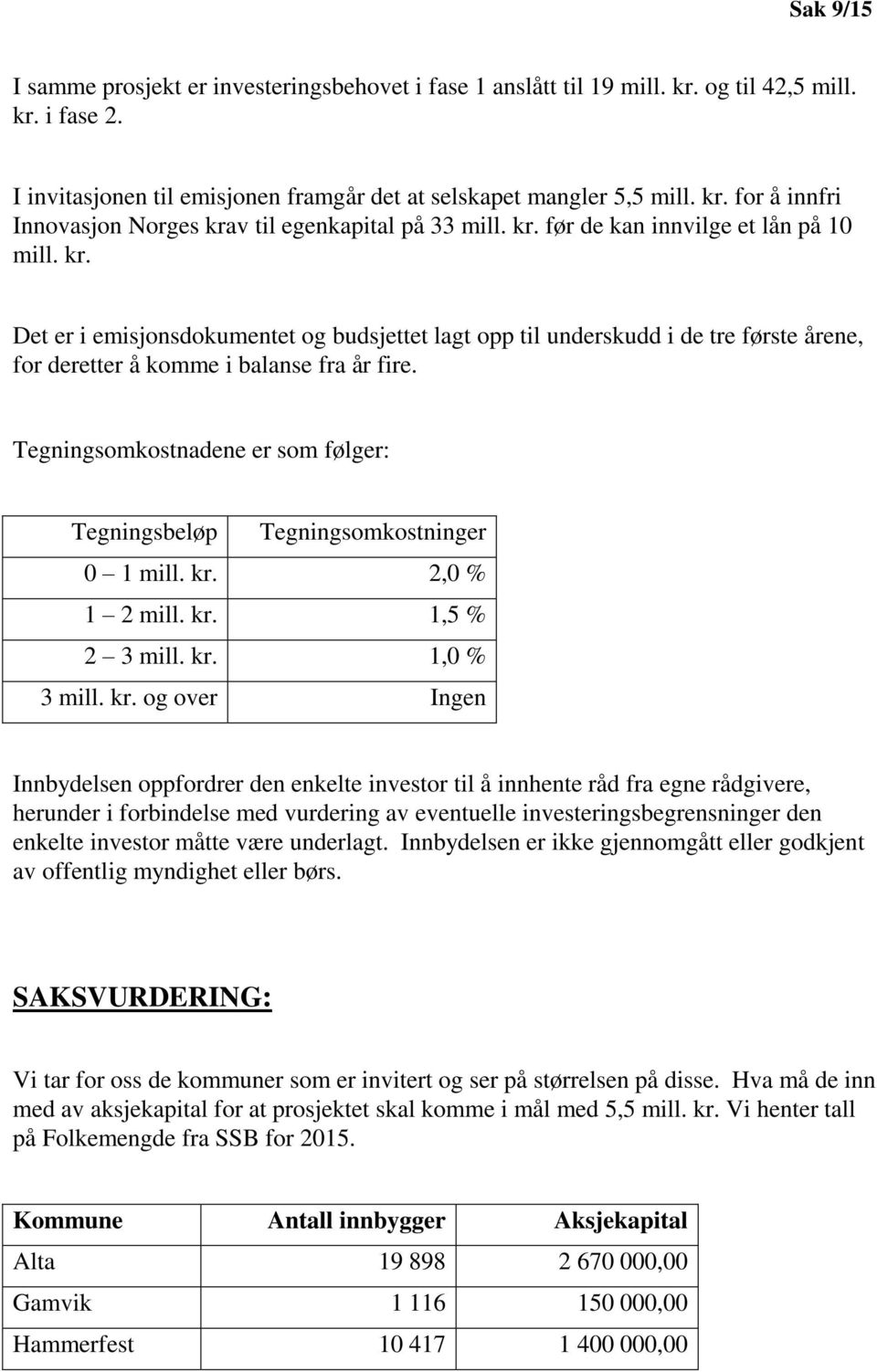 Tegningsomkostnadene er som følger: Tegningsbeløp Tegningsomkostninger 0 1 mill. kr.