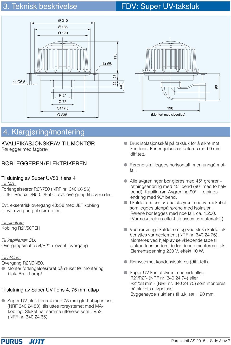 340 26 56) + JET Redux DN50-DE50 + evt. overgang til større dim. Evt. eksentrisk overgang 48x58 med JET kobling + evt. overgang til større dim. Til plastrør: Kobling R2 /50PEH Til kapillarrør CU: Overgangsmuffe 54/R2 + event.