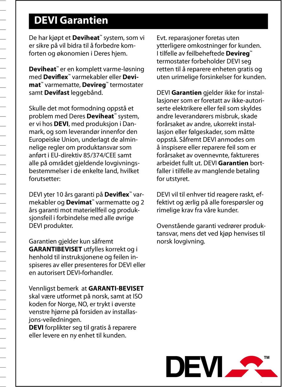 Skulle det mot formodning oppstå et problem med Deres Deviheat system, er vi hos DEVI, med produksjon i Danmark, og som leverandør innenfor den Europeiske Union, underlagt de alminnelige regler om