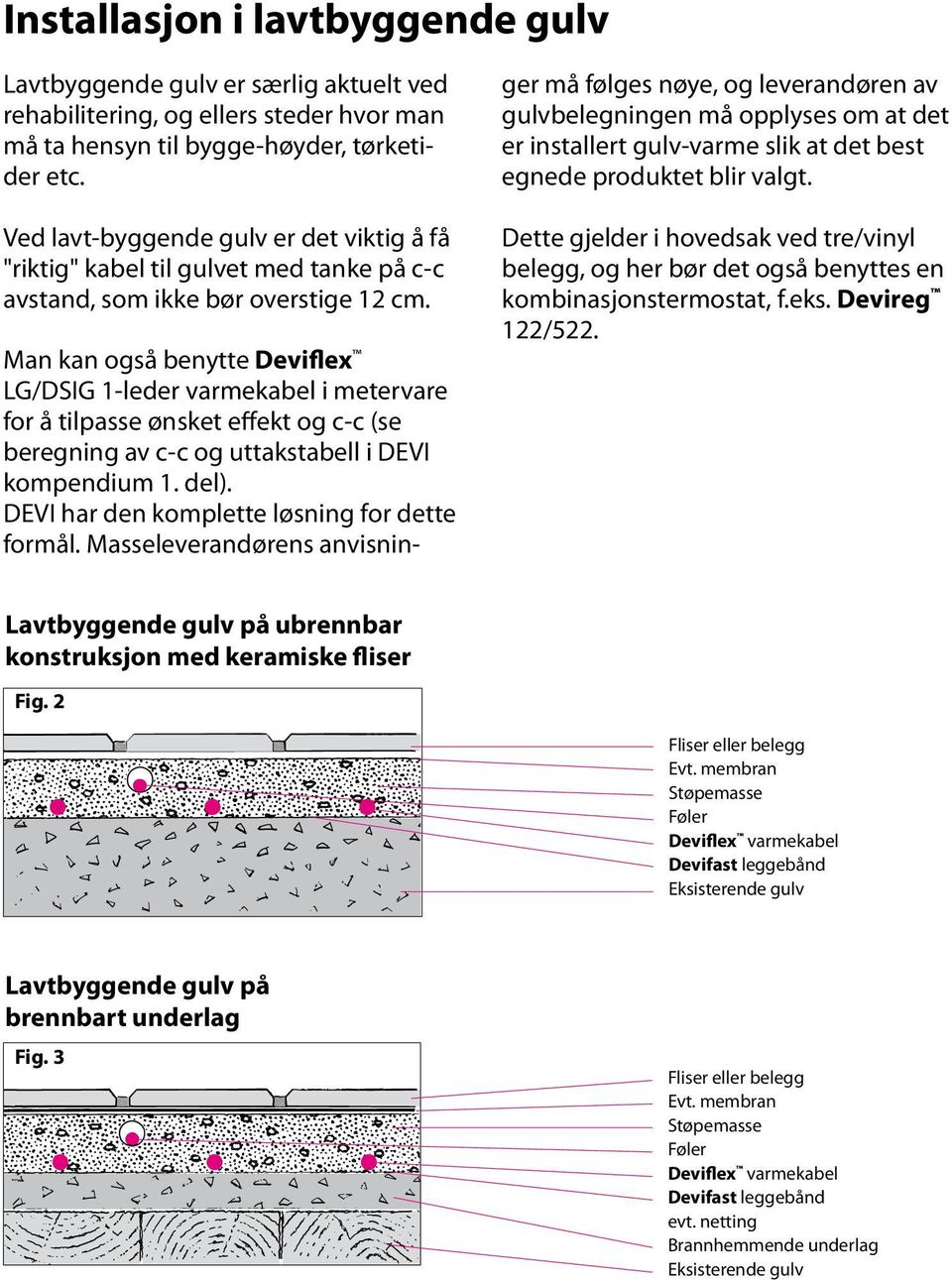 Man kan også benytte Deviflex LG/DSIG 1leder varmekabel i metervare for å tilpasse ønsket effekt og cc (se beregning av cc og uttakstabell i DEVI kompendium 1. del).