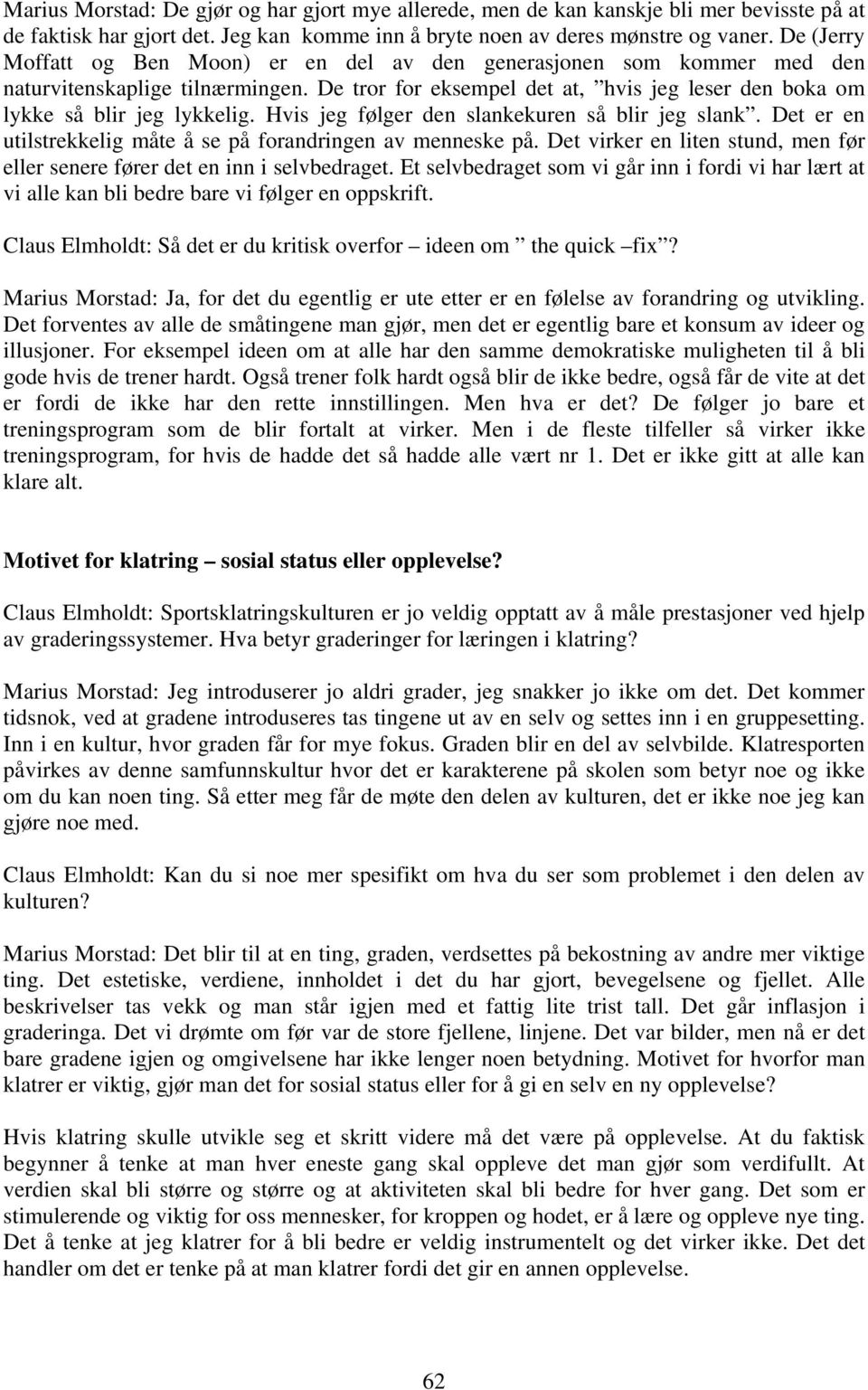 Hvis jeg følger den slankekuren så blir jeg slank. Det er en utilstrekkelig måte å se på forandringen av menneske på. Det virker en liten stund, men før eller senere fører det en inn i selvbedraget.