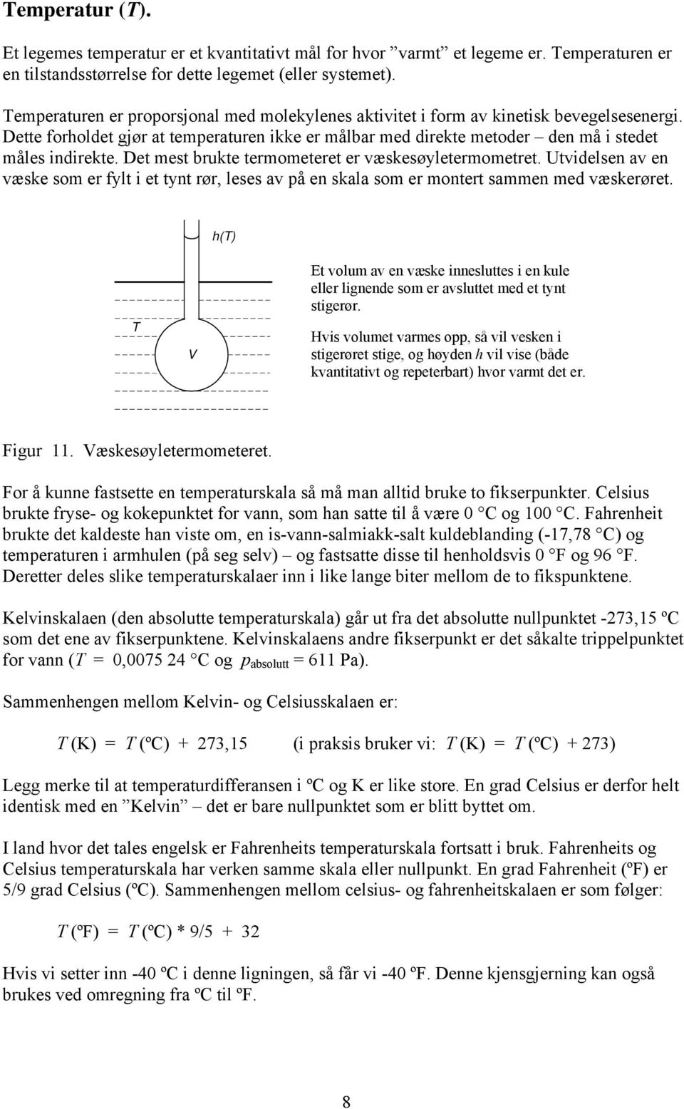 Det mest brukte termometeret er væskesøyletermometret. Utvidelsen av en væske som er fylt i et tynt rør, leses av på en skala som er montert sammen med væskerøret.