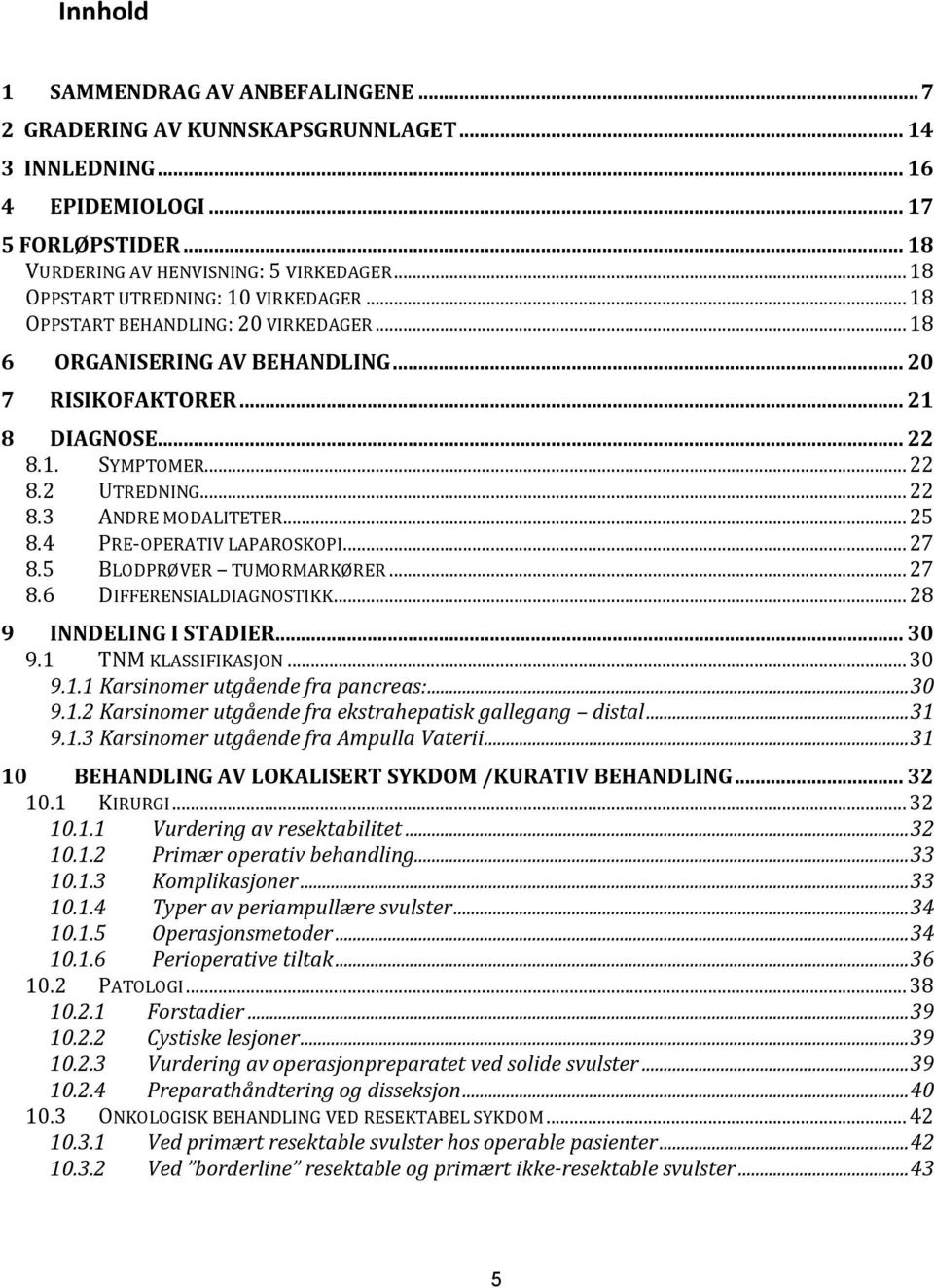 .. 22 8.3 ANDRE MODALITETER... 25 8.4 PRE-OPERATIV LAPAROSKOPI... 27 8.5 BLODPRØVER TUMORMARKØRER... 27 8.6 DIFFERENSIALDIAGNOSTIKK... 28 9 INNDELING I STADIER... 30 9.1 