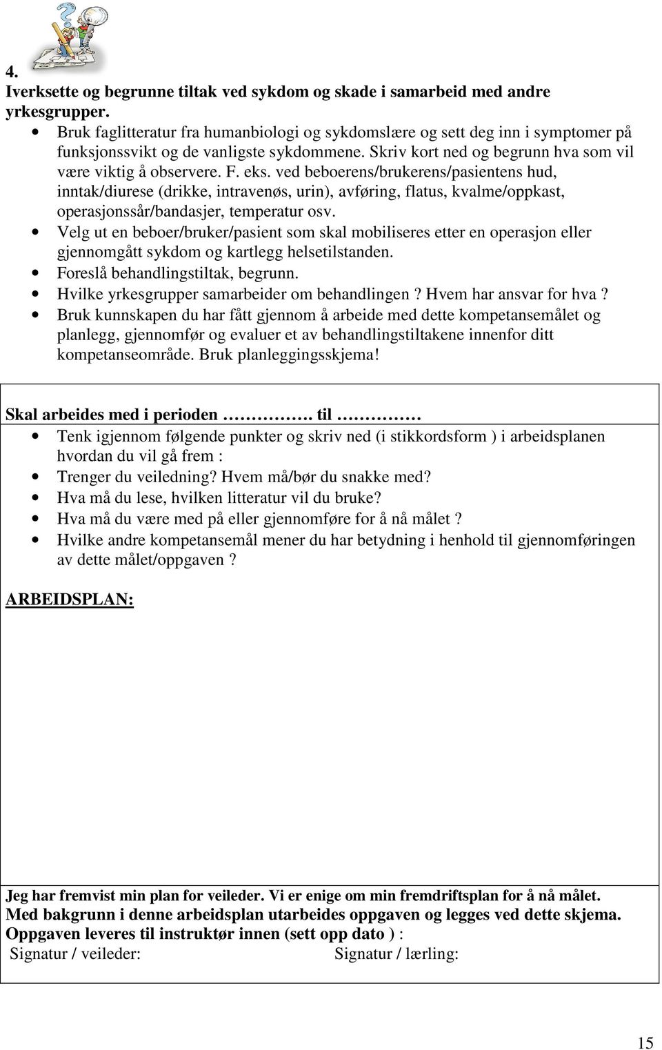 ved beboerens/brukerens/pasientens hud, inntak/diurese (drikke, intravenøs, urin), avføring, flatus, kvalme/oppkast, operasjonssår/bandasjer, temperatur osv.