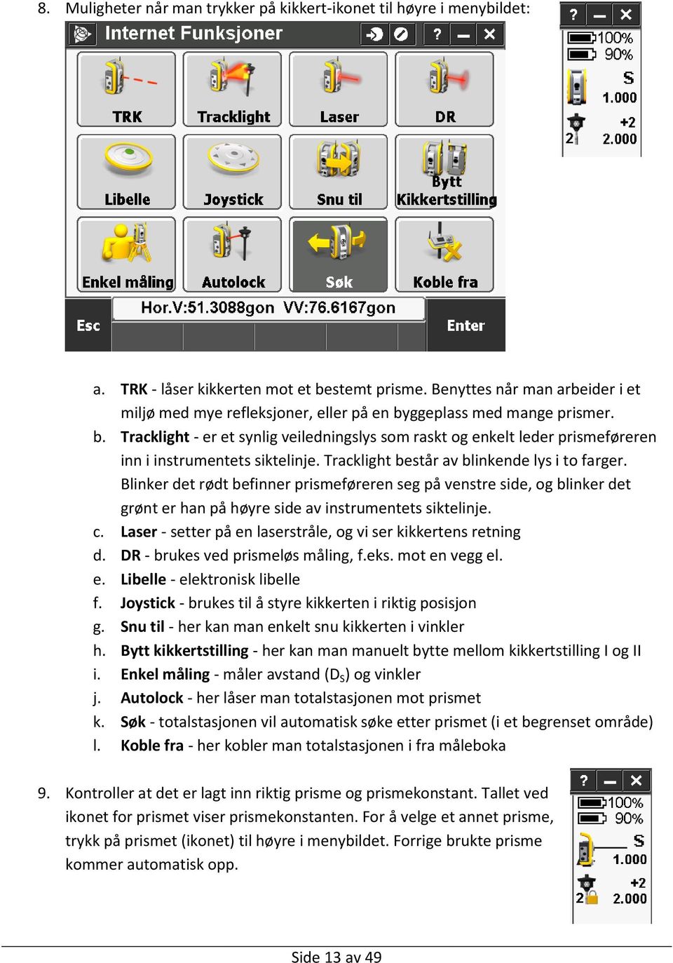 Tracklight består av blinkende lys i to farger. Blinker det rødt befinner prismeføreren seg på venstre side, og blinker det grønt er han på høyre side av instrumentets siktelinje. c.