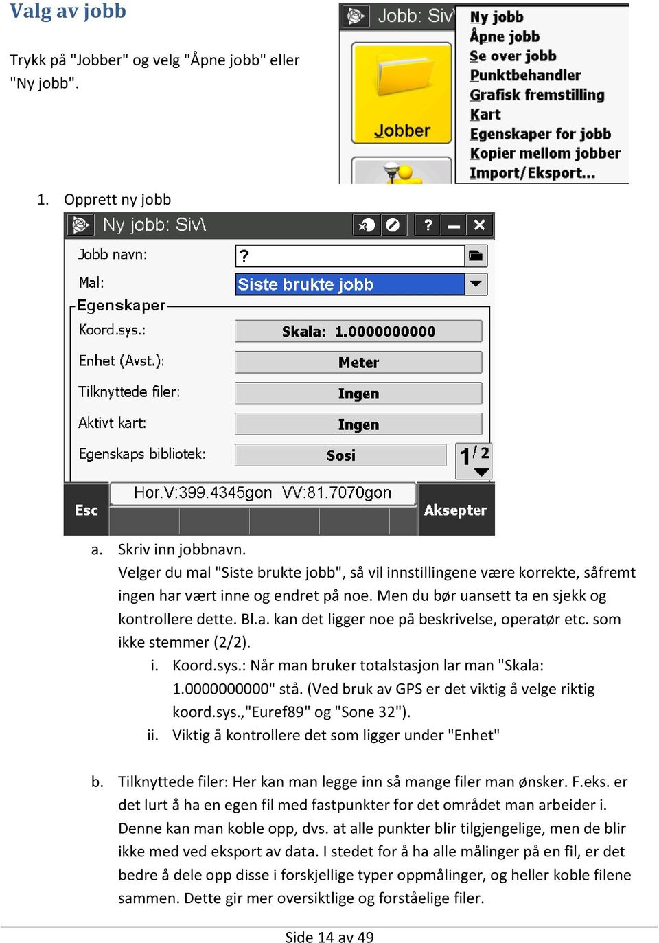 som ikke stemmer (2/2). i. Koord.sys.: Når man bruker totalstasjon lar man "Skala: 1.0000000000" stå. (Ved bruk av GPS er det viktig å velge riktig koord.sys.,"euref89" og "Sone 32"). ii.