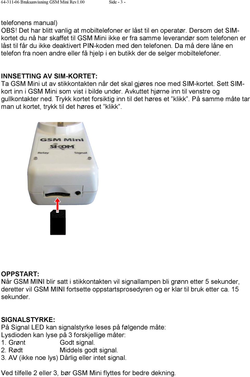 Da må dere låne en telefon fra noen andre eller få hjelp i en butikk der de selger mobiltelefoner. INNSETTING AV SIM-KORTET: Ta GSM Mini ut av stikkontakten når det skal gjøres noe med SIM-kortet.