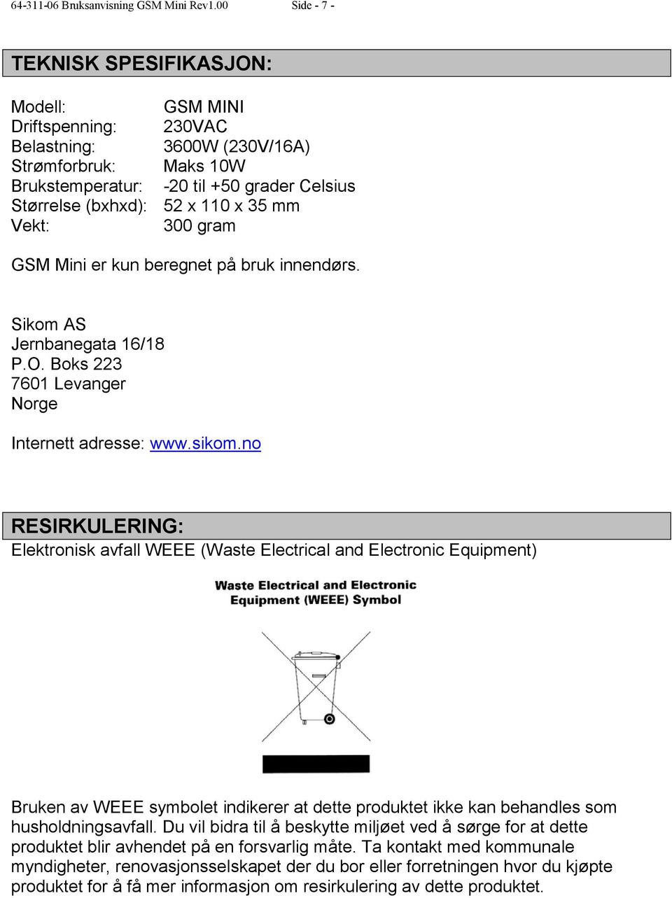 x 35 mm Vekt: 300 gram GSM Mini er kun beregnet på bruk innendørs. Sikom AS Jernbanegata 16/18 P.O. Boks 223 7601 Levanger Norge Internett adresse: www.sikom.