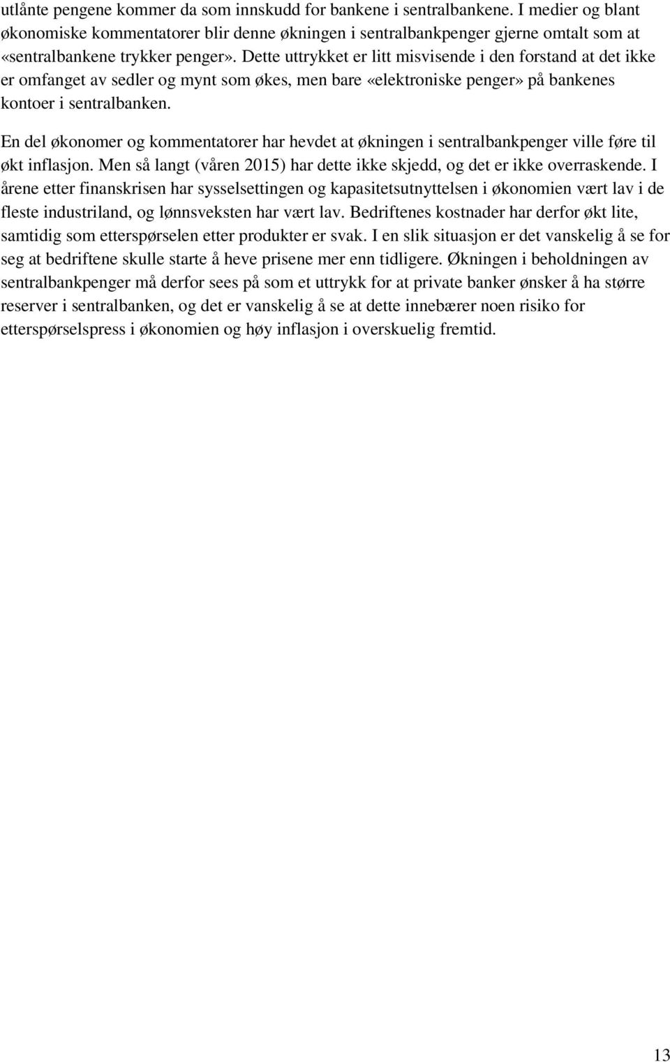 Dette uttrykket er litt misvisende i den forstand at det ikke er omfanget av sedler og mynt som økes, men bare «elektroniske penger» på bankenes kontoer i sentralbanken.