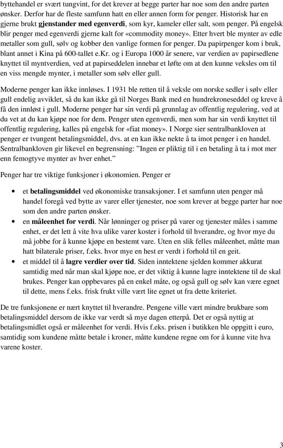 Etter hvert ble mynter av edle metaller som gull, sølv og kobber den vanlige formen for penger. Da papirpenger kom i bruk, blant annet i Kina på 600-tallet e.kr.