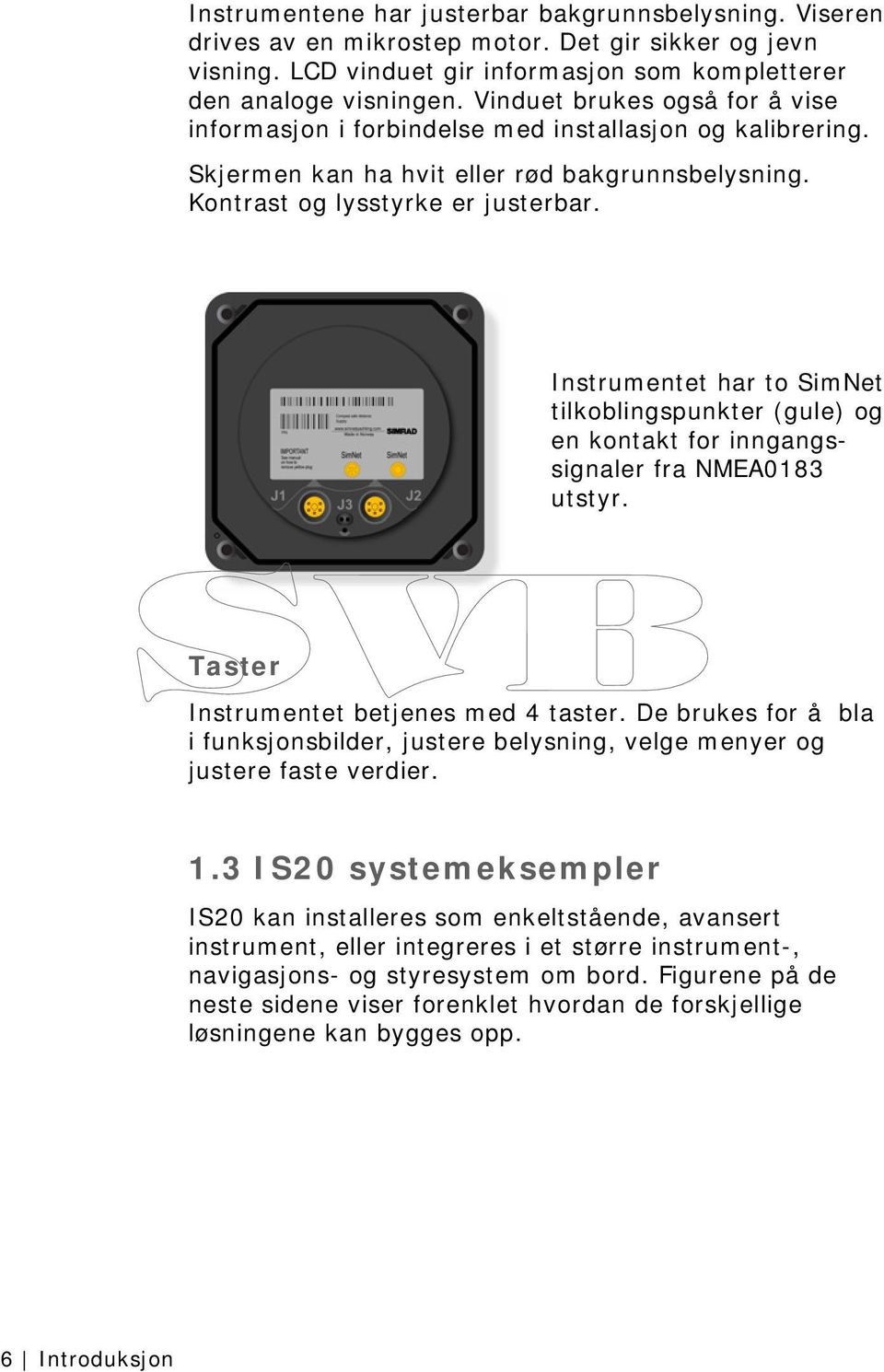 Instrumentet har to SimNet tilkoblingspunkter (gule) og en kontakt for inngangssignaler fra NMEA0183 utstyr. Taster Instrumentet betjenes med 4 taster.