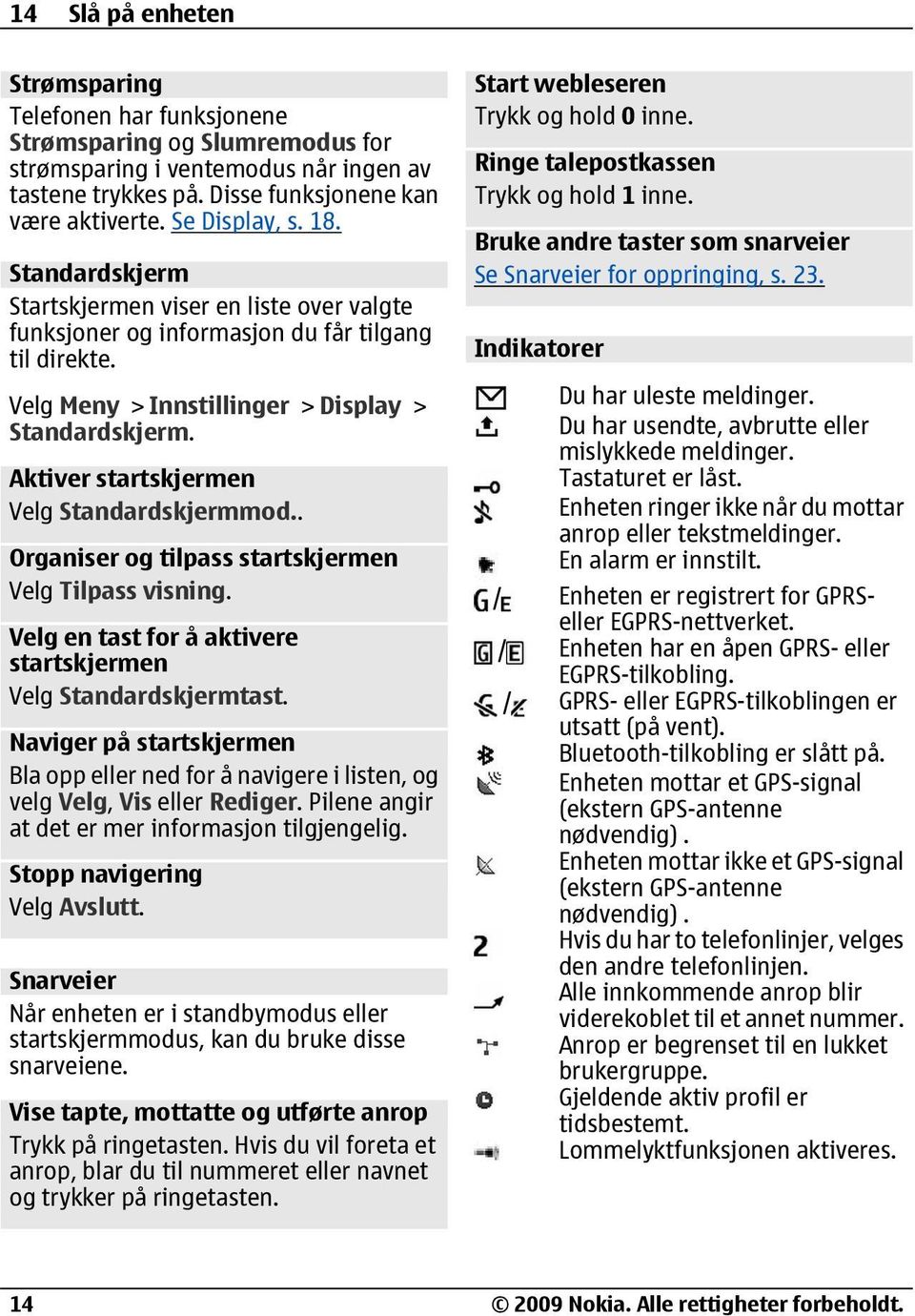 Aktiver startskjermen Velg Standardskjermmod.. Organiser og tilpass startskjermen Velg Tilpass visning. Velg en tast for å aktivere startskjermen Velg Standardskjermtast.