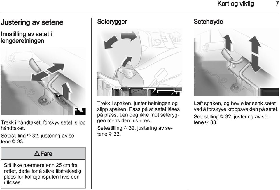 9 Fare Sitt ikke nærmere enn 25 cm fra rattet, dette for å sikre tilstrekkelig plass for kollisjonsputen hvis den utløses.